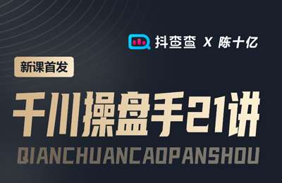 抖查查电商课堂-陈十亿首发课程千川操盘手21讲 价值1680