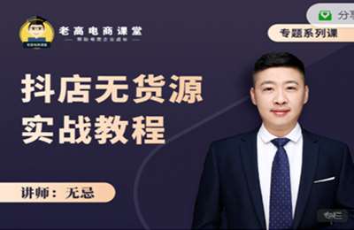 老高电商课堂-无忌：抖店无货源实战教程 价值699