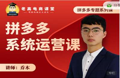 老高电商课堂-乔木：拼多多系统运营课-价值1280
