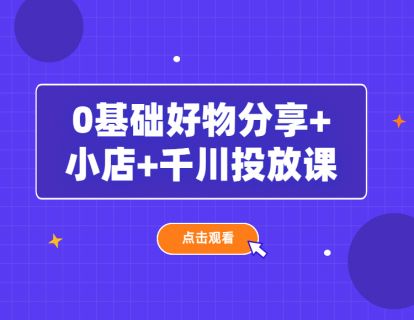 沐网商-0基础好物分享+小店+千川投放课