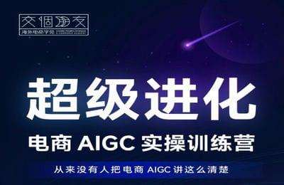 交个朋友海外学院-超级进化-电商AIGC实操训练营