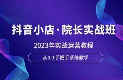 生财有道-抖音小店实战班，2023年实战运营教程，从0-1手把手系统教学