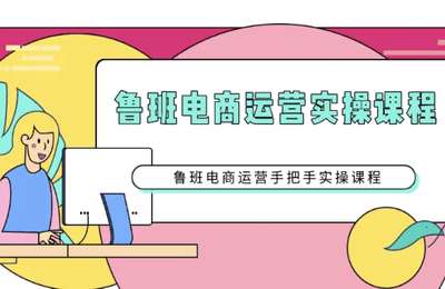 鲁班电商-运营实操课程第01期+第02期+第03期