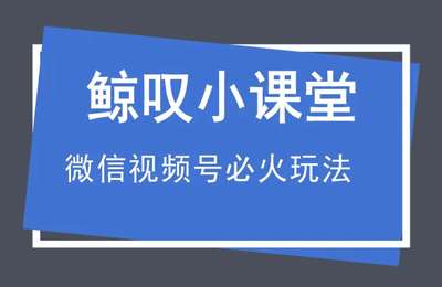 鲸叹-微信视频号必火热门玩法