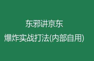 东邪讲京东-爆炸实战打法(内部自用)（采集课不保证课程质量和完整性）