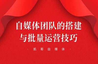 凯哥自媒体-自媒体工作室团队搭建和批量运营思路