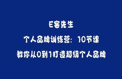 E客先生-个人品牌训练营：10节课，教你从0到1打造超级个人品牌