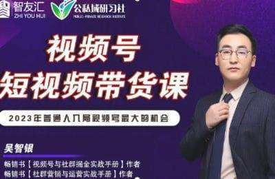 智友汇-2024年视频号短视频带货变现从0到1实操私教课