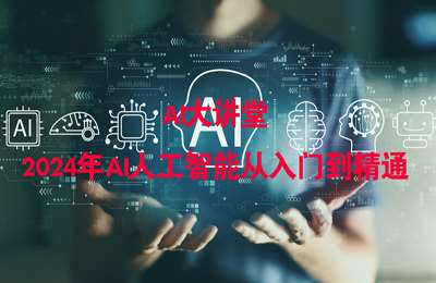 AI大讲堂-2024年AI人工智能从入门到精通【6章61节课】
