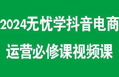 2024无忧学抖音电商运营必修课视频课【23节课】