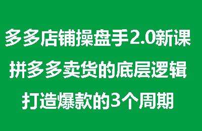 多多店铺操盘手2.0新课，拼多多卖货的底层逻辑，打造爆款的3个周期【8节课】