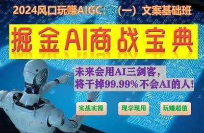 掘金AI商战宝典-2024初级班：如何用AI做（文案+视频+绘画）【3章47节课】
