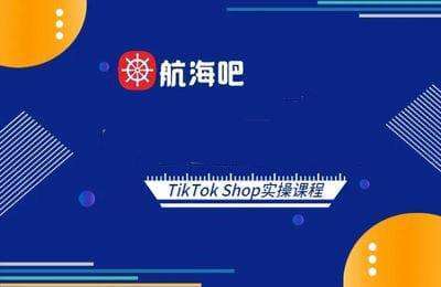 航海吧-东南亚TikTok Shop运营实操课程【6章49节课】