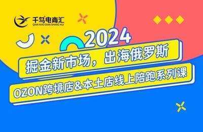 千鸟跨境-2024俄罗斯OZON／WB本土电商系列课【2章18节课】