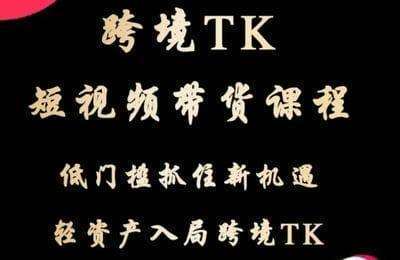 星创未来-TK短视频带货（线上+实操+新机制）【3章55节课】