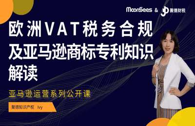 MoonSees跨境-亚马逊欧洲VAT税务合规解读及跨境电商不得不知的商标专利知识+亚马逊广告诊疗室等等打包