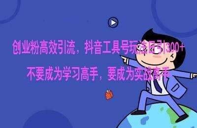 （20240731）创业粉高效引流，抖音工具号玩法，日引300+，不要成为学习高手，要成为实战高手【8节】