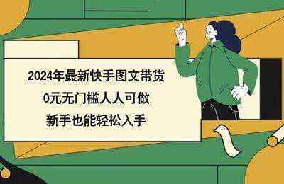 （20240803）2024年最新快手图文带货，0元无门槛人人可做，新手也能轻松入手【22节课】