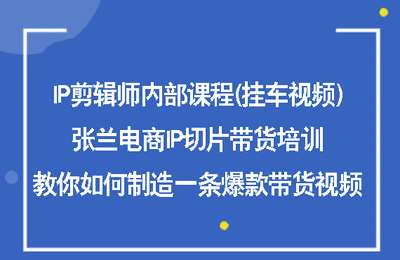 （20240809）IP剪辑师内部课程(挂车视频)，张兰电商IP切片带货培训，教你如何制造一条爆款带货视频【11节课】
