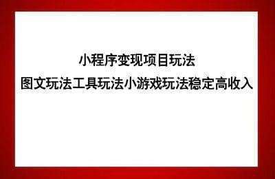【缺第1课】（20240811）小程序变现项目玩法：图文玩法工具玩法小游戏玩法稳定高收入【172节课】