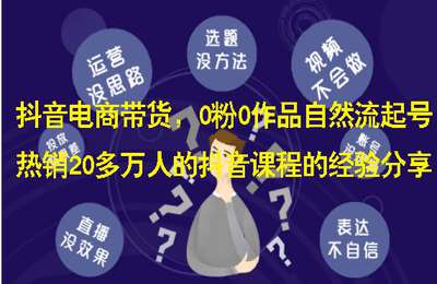 （20240814）抖音电商带货，0粉0作品自然流起号，热销20多万人的抖音课程的经验分享【4节】