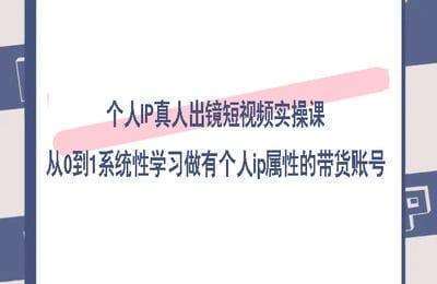 （20240815）个人IP真人出镜短视频实操课，从0到1系统性学习做有个人ip属性的带货账号【40节】
