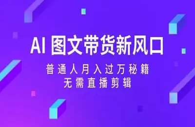 AI 图文带货新风口：普通人带货秘籍，无需直播剪辑【10节】