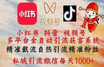 小红书，抖音，视频号多平台全自动引流获客系统 精准截流自热引流精准粉丝 私域引流微信每天1000+【8节】