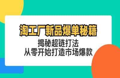 淘工厂新品爆单秘籍：揭秘超链打法,从零开始打造市场爆款【4节】