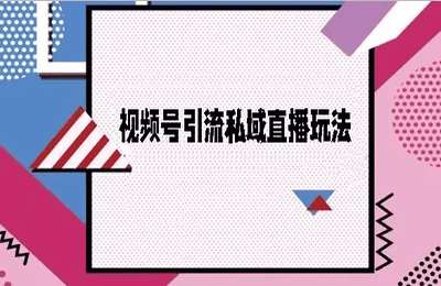 视频号引流私域直播玩法【15节】