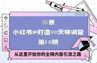 郞景小红书IP打造90天特训营(第10期)【24节课】