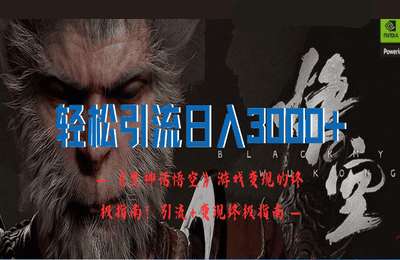 （20240825）轻松引流日入3k，《黑神话悟空》游戏变现的终极指南!引流+变现终极指南【6节】