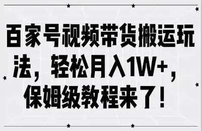 （20240901）百家号视频带货搬运玩法，轻松月入1W+，保姆级教程来了【8节】