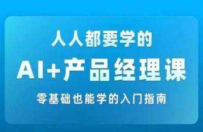 （20240902）AI +产品经理实战项目必修课，从零到一教你学ai，零基础也能学的入门指南【164节】