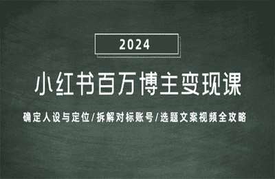 2024小红书百万博主变现课：确定人设与定位拆解对标账号选题文案视频全攻略【9节课】