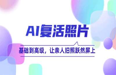AI复活照片技巧课：基础到高级，让亲人旧照跃然屏上【12节课】