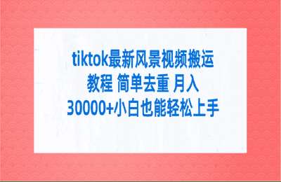 tiktok最新风景视频搬运教程 简单去重 月入30000+小白也能轻松上手【4节课+配套资料】