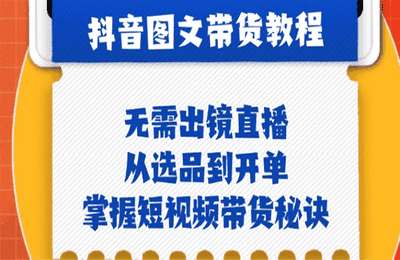抖音图文&带货实操：无需出镜直播，从选品到开单，掌握短视频带货秘诀【15节课】