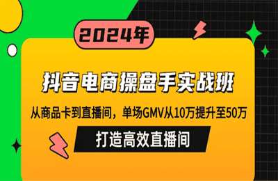 抖音电商操盘手实战班：从商品卡到直播间，单场GMV从10万提升至50万【22节课】
