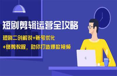 短剧剪辑运营全攻略：短剧二创解说+账号优化+燃剪教程，助你打造爆款视频【4章24节课】