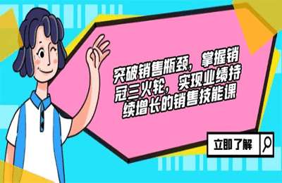 突破销售瓶颈，掌握销冠三火轮，实现业绩持续增长的销售技能课【24节课】