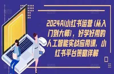 （20240909）2024AI小红书运营从入门到大师，好学好用的人工智能实战应用课，小红书平台策略详解【38节课】