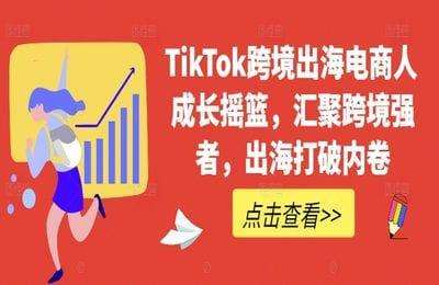 （20240916）TikTok跨境出海电商人成长摇篮，汇聚跨境强者，出海打破内卷【49节课】