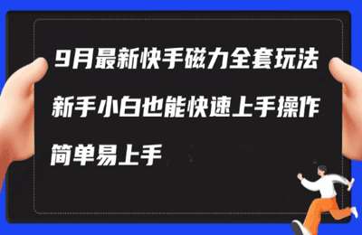 （20240917）9月最新快手磁力玩法，新手小白也能操作，简单易上手，每月多赚1W+（揭秘）【4章20节课】