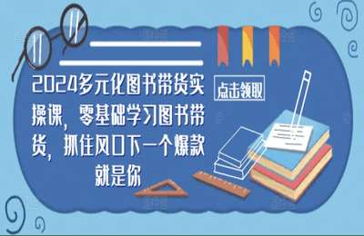 （20240918）2024多元化图书带货实操课，零基础学习图书带货，抓住风口下一个爆款就是你【18节课】