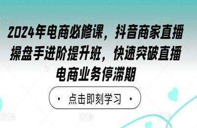 （20240922）2024年电商必修课，抖音商家直播操盘手进阶提升班，快速突破直播电商业务停滞期-纯音频【25节课】