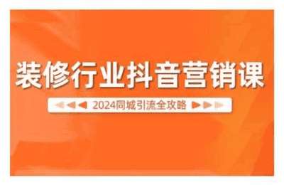 （20241017）2024装修行业抖音营销课，同城引流全攻略【16节课】