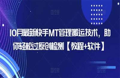 （20241021）10月最新快手MT管理搬运技术，助你轻松过原创检测（教程+软件）【2节课】