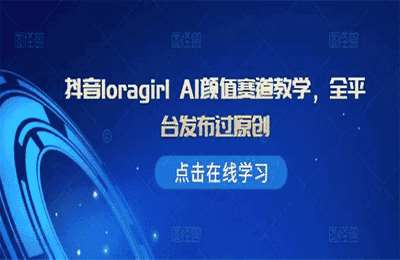 （20241027）抖音loragirl AI颜值赛道教学，全平台发布过原创【1节课】