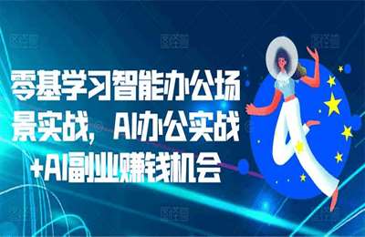 （20241101）零基学习智能办公场景实战，AI办公实战+AI副业赚钱机会【9章29节课】